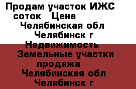 Продам участок ИЖС 10 соток › Цена ­ 170 000 - Челябинская обл., Челябинск г. Недвижимость » Земельные участки продажа   . Челябинская обл.,Челябинск г.